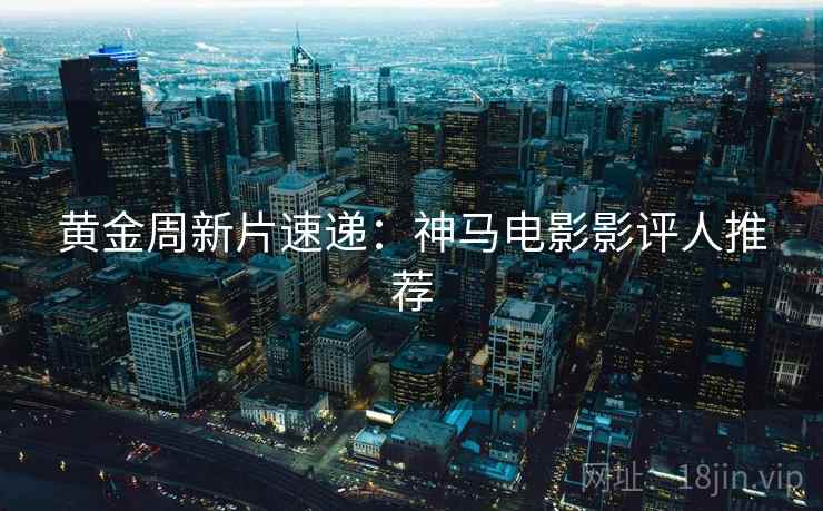 黄金周新片速递：神马电影影评人推荐
