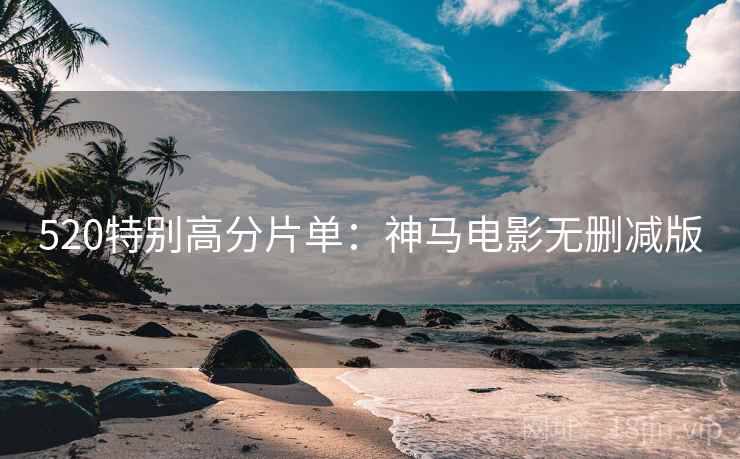 520特别高分片单：神马电影无删减版
