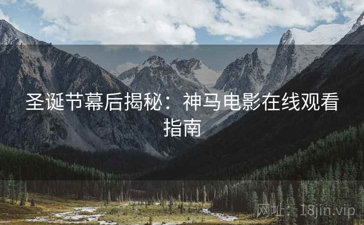 圣诞节幕后揭秘：神马电影在线观看指南