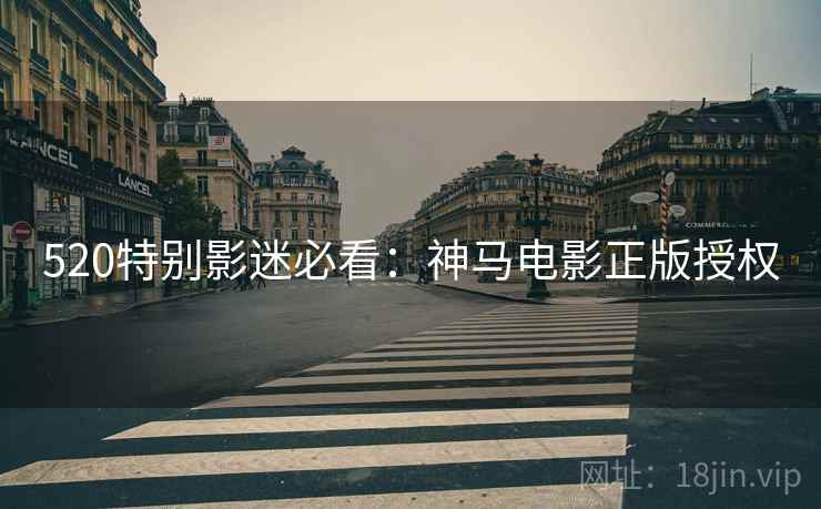 520特别影迷必看：神马电影正版授权