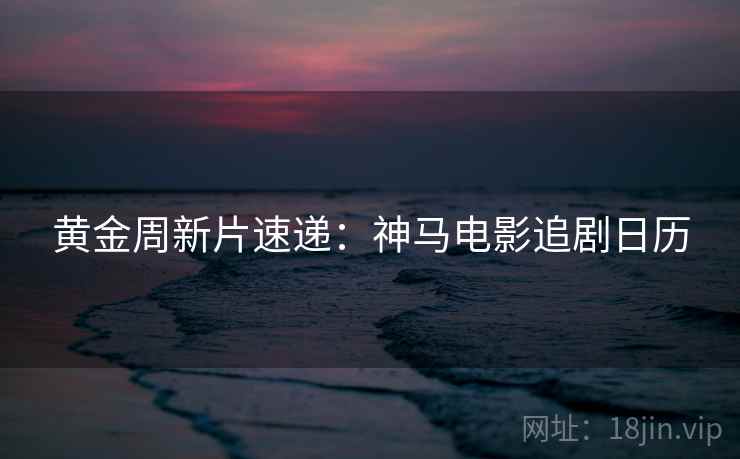 黄金周新片速递：神马电影追剧日历