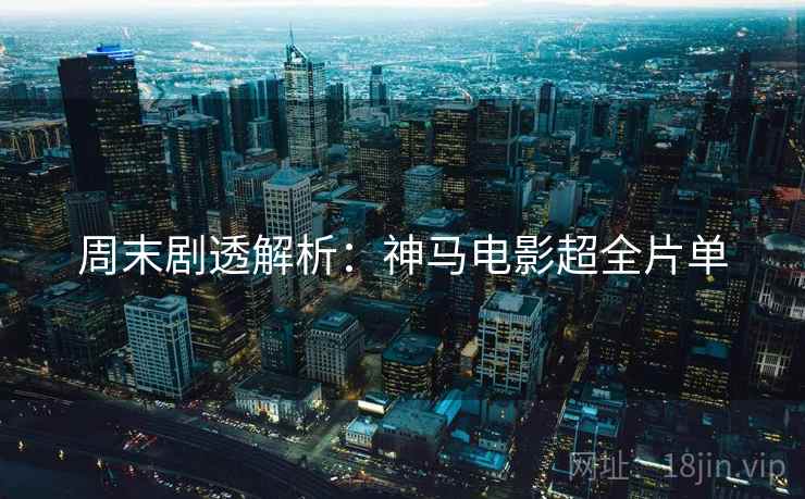 周末剧透解析：神马电影超全片单