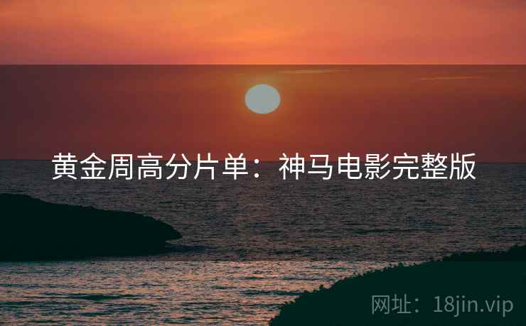 黄金周高分片单：神马电影完整版