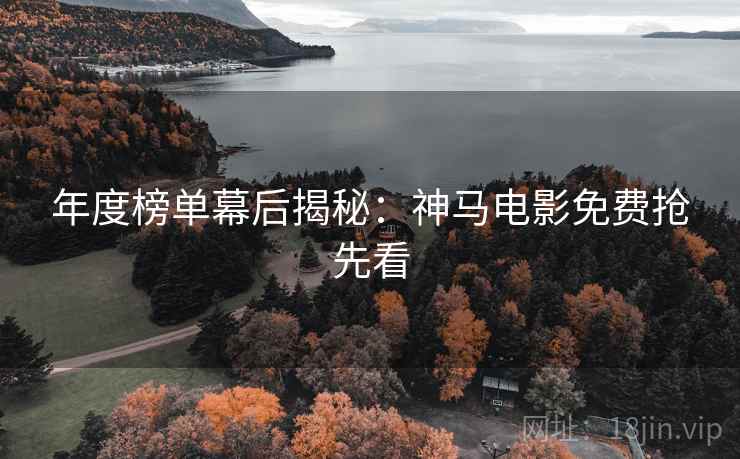 年度榜单幕后揭秘：神马电影免费抢先看