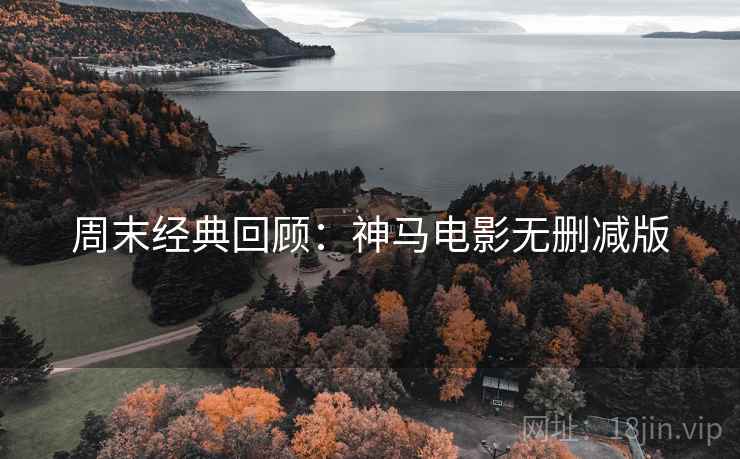 周末经典回顾：神马电影无删减版