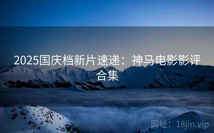 2025国庆档新片速递：神马电影影评合集