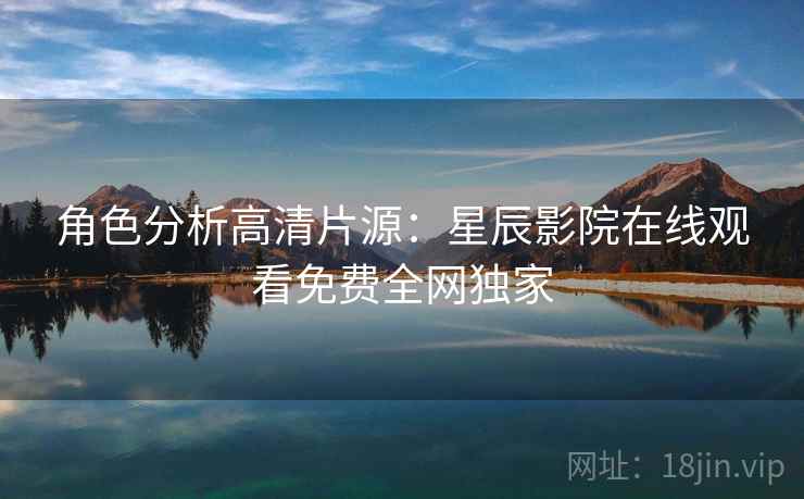 角色分析高清片源：星辰影院在线观看免费全网独家