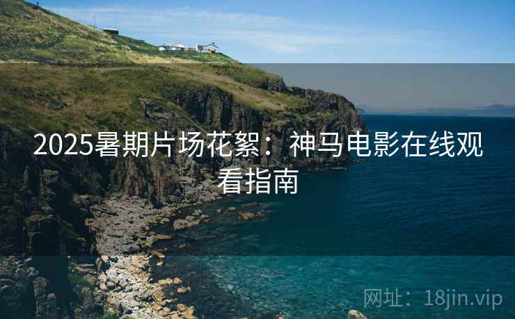 2025暑期片场花絮：神马电影在线观看指南