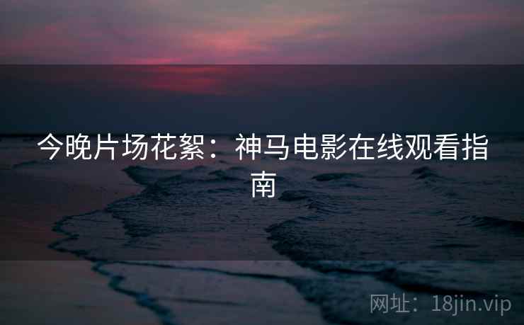 今晚片场花絮：神马电影在线观看指南