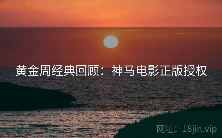 黄金周经典回顾：神马电影正版授权