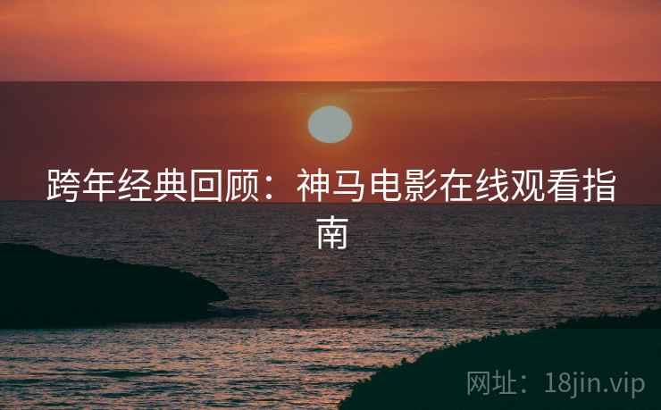 跨年经典回顾：神马电影在线观看指南