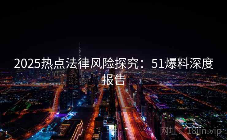 2025热点法律风险探究：51爆料深度报告