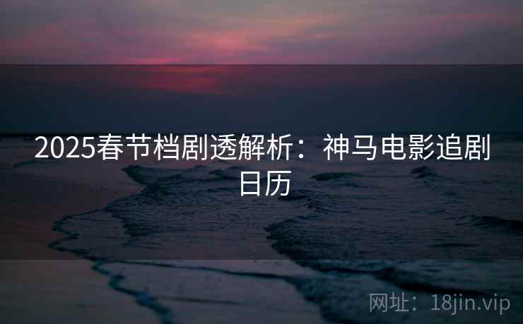 2025春节档剧透解析：神马电影追剧日历