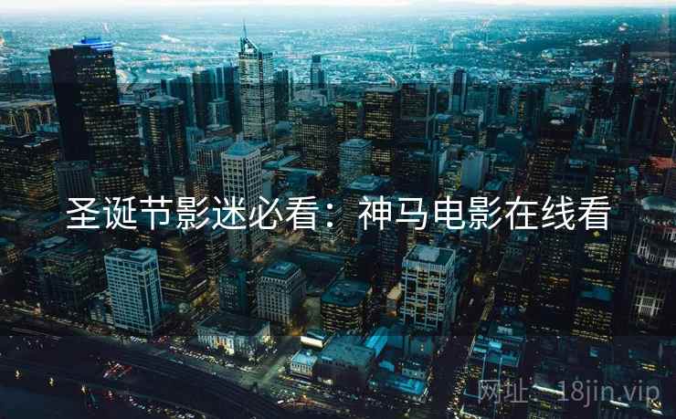 圣诞节影迷必看：神马电影在线看