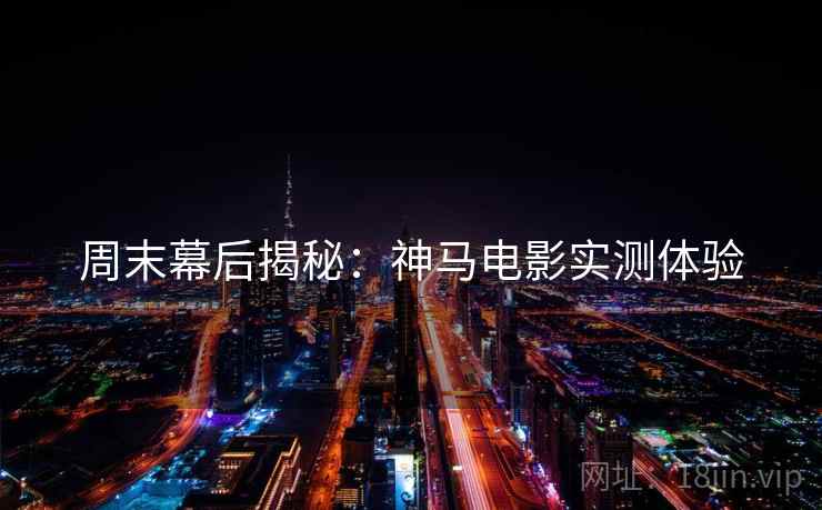 周末幕后揭秘：神马电影实测体验