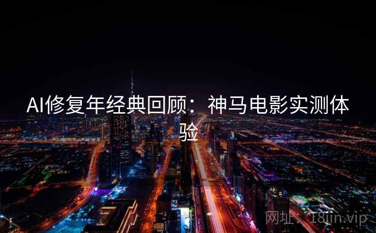 AI修复年经典回顾：神马电影实测体验